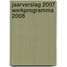 Jaarverslag 2007 Werkprogramma 2008 door Onbekend