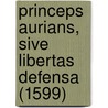Princeps Aurians, sive Libertas defensa (1599) by C. Ens