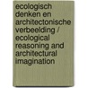 Ecologisch denken en architectonische verbeelding / Ecological reasoning and architectural imagination door J. Koh