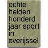 Echte Helden Honderd jaar sport in Overijssel door W. Coster