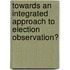 Towards an integrated approach to election observation?