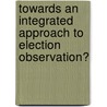 Towards an integrated approach to election observation? by K. de Jong