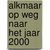 Alkmaar op weg naar het jaar 2000 door H. Koolwijk