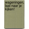 Wageningen, laat naar je kijken! by C.D. Gast