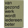 Van gezond werk wordt iedereen beter by G. Zwetsloot