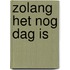 Zolang het nog dag is