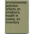 Environmental pollution effects on children's health in Russia, an inventory