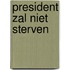 President zal niet sterven