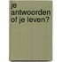 Je antwoorden of je leven?