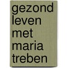 Gezond leven met Maria Treben door M. Treben