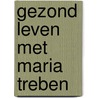 Gezond leven met Maria Treben door M. Treben