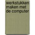 Werkstukken maken met de computer