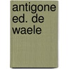 Antigone ed. de waele door William Sophocles