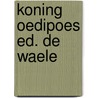 Koning oedipoes ed. de waele door William Sophocles