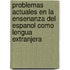 Problemas actuales en la ensenanza del espanol como lengua extranjera
