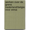 Werken over de grens Nederland/Belgie vice versa door Onbekend