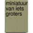 Miniatuur van iets groters