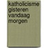 Katholicisme gisteren vandaag morgen
