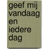 Geef mij vandaag en iedere dag