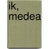 Ik, Medea