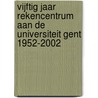 Vijftig jaar rekencentrum aan de Universiteit Gent 1952-2002 by Rita De Caluwe