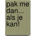 Pak me dan... als je kan!