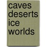 Caves Deserts Ice Worlds door Onbekend