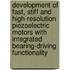 Development of fast, stiff and high-resolution piezoelectric motors with integrated bearing-driving functionality