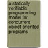 A statically verifiable programming model for concurrent object-oriented programs