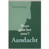 Waar gaat het over? Aandacht door T. van Wijk