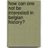 How can one not be interested in Belgian history?