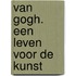 Van Gogh. Een leven voor de kunst