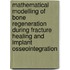 Mathematical modelling of bone regeneration during fracture healing and implant osseointegration
