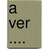 A ver ....