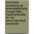 Neonatale screening op phenylketonurie, congenitale hypothyreoïdie en het adrenogenitaal syndroom