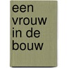 Een vrouw in de bouw door J. van Dorsten