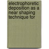 Electrophoretic deposition as a near shaping technique for by G. Anne