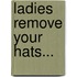 Ladies remove your hats...