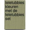Teletubbies Kleuren met de Teletubbies set door Onbekend