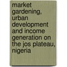 Market gardening, urban development and income generation on the Jos Plateau, Nigeria door L.M. van den Berg