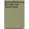 Gezondheidszorg ten tijde van keizer Karel door R. van Hoe
