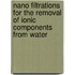 Nano filtrations for the removal of ionic components from water