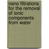Nano filtrations for the removal of ionic components from water by J. Schaep