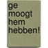 Ge moogt hem hebben!