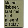 Kleine IJsbeer, laat me niet alleen! display by Hans de Beer