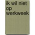 ik wil niet op werkweek