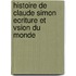 Histoire de Claude Simon ecriture et vsion du monde