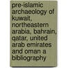 Pre-Islamic archaeology of Kuwait, Northeastern Arabia, Bahrain, Qatar, United Arab Emirates and Oman a bibliography door K.G. Stevens