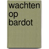 Wachten op Bardot door A. Martin