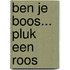 Ben je boos... pluk een roos